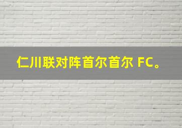 仁川联对阵首尔首尔 FC。